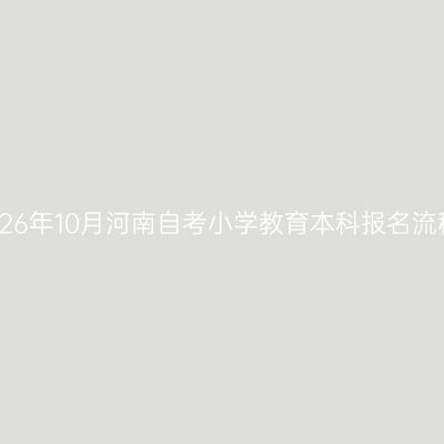 2026年10月河南自考小学教育本科报名流程
