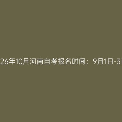 2026年10月河南自考报名时间：9月1日-3日