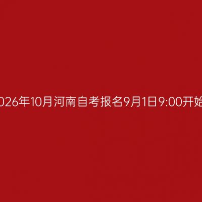 2026年10月河南自考报名9月1日9:00开始