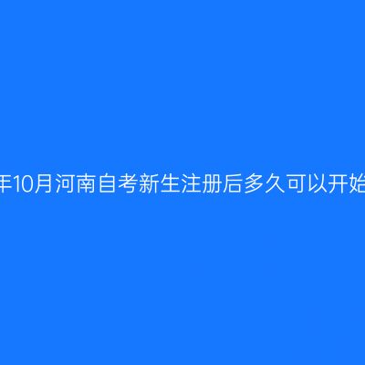 2026年10月河南自考新生注册后多久可以开始选课