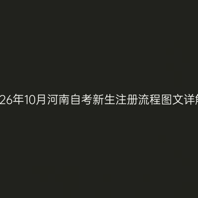 2026年10月河南自考新生注册流程图文详解