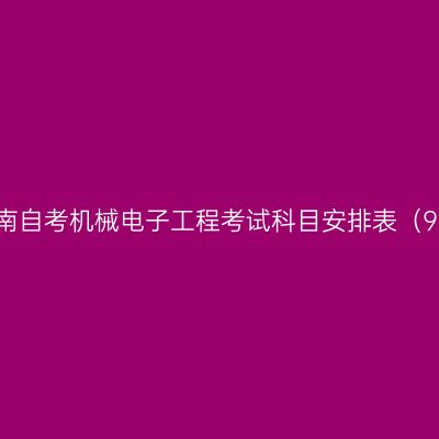 2026年10月河南自考机械电子工程考试科目安排表（994108专升本）