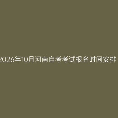 2026年10月河南自考考试报名时间安排