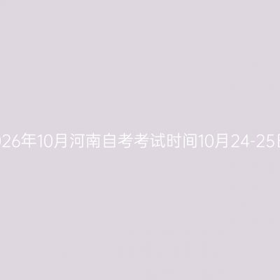 2026年10月河南自考考试时间10月24-25日