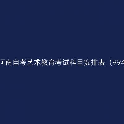 2026年10月河南自考艺术教育考试科目安排表（994109专升本）