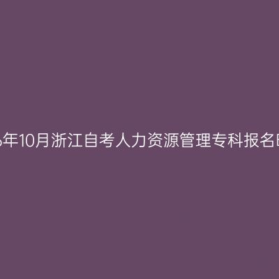 2026年10月浙江自考人力资源管理专科报名时间