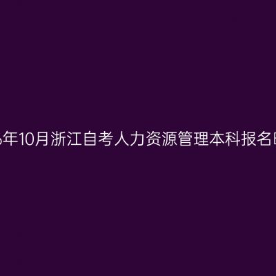 2026年10月浙江自考人力资源管理本科报名时间