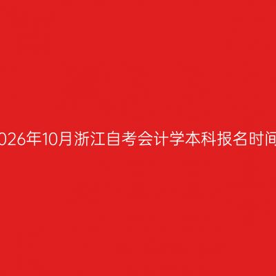 2026年10月浙江自考会计学本科报名时间