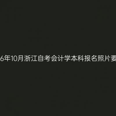 2026年10月浙江自考会计学本科报名照片要求