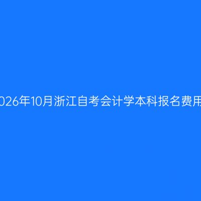 2026年10月浙江自考会计学本科报名费用