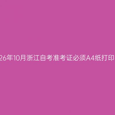 2026年10月浙江自考准考证必须A4纸打印吗