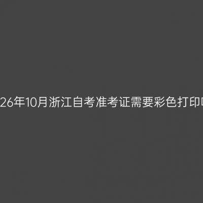 2026年10月浙江自考准考证需要彩色打印吗