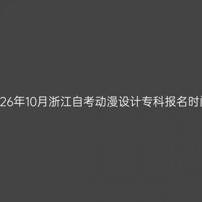 2026年10月浙江自考动漫设计专科报名时间