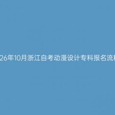 2026年10月浙江自考动漫设计专科报名流程