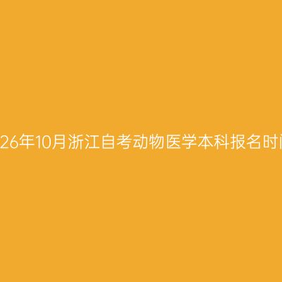 2026年10月浙江自考动物医学本科报名时间