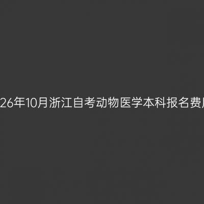 2026年10月浙江自考动物医学本科报名费用