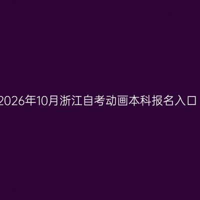 2026年10月浙江自考动画本科报名入口