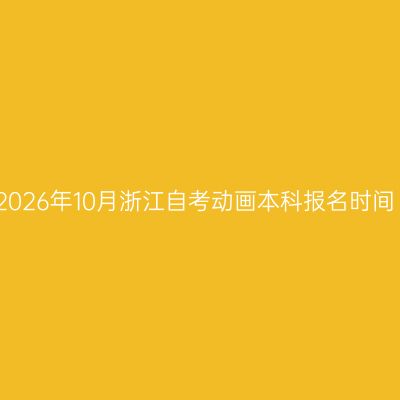 2026年10月浙江自考动画本科报名时间