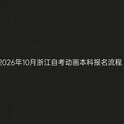 2026年10月浙江自考动画本科报名流程