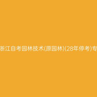 2026年10月浙江自考园林技术(原园林)(28年停考)专科报名入口