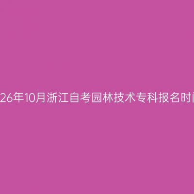 2026年10月浙江自考园林技术专科报名时间