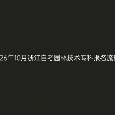 2026年10月浙江自考园林技术专科报名流程