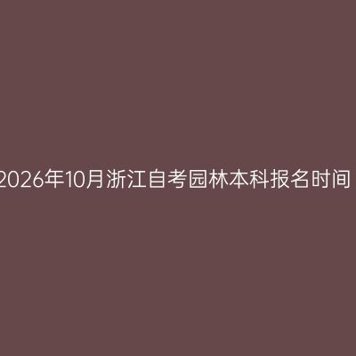2026年10月浙江自考园林本科报名时间