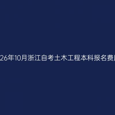 2026年10月浙江自考土木工程本科报名费用