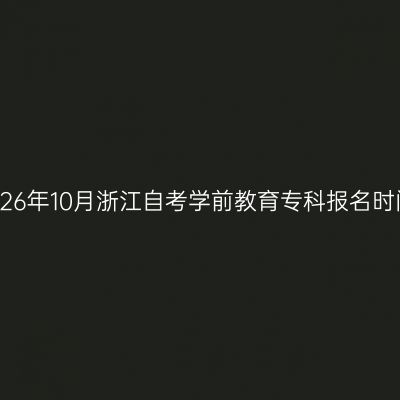 2026年10月浙江自考学前教育专科报名时间