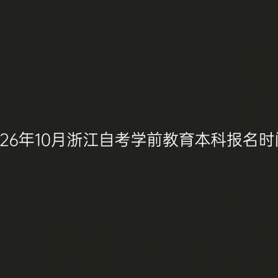 2026年10月浙江自考学前教育本科报名时间