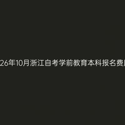 2026年10月浙江自考学前教育本科报名费用