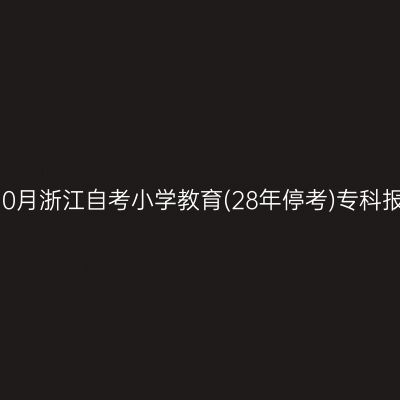 2026年10月浙江自考小学教育(28年停考)专科报名流程