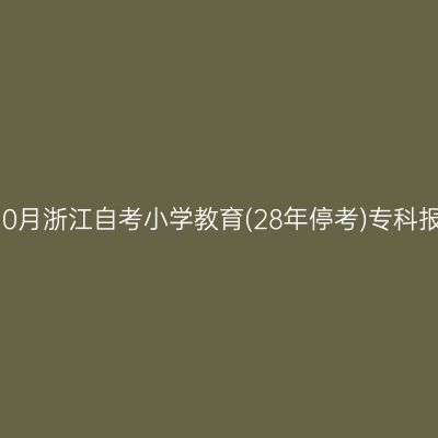 2026年10月浙江自考小学教育(28年停考)专科报名费用