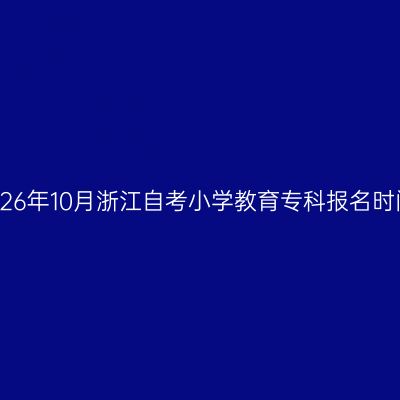 2026年10月浙江自考小学教育专科报名时间