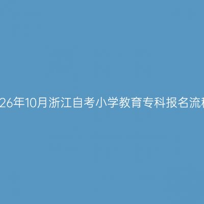 2026年10月浙江自考小学教育专科报名流程
