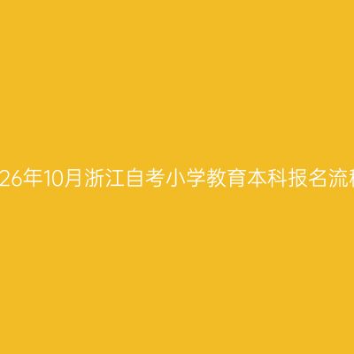 2026年10月浙江自考小学教育本科报名流程