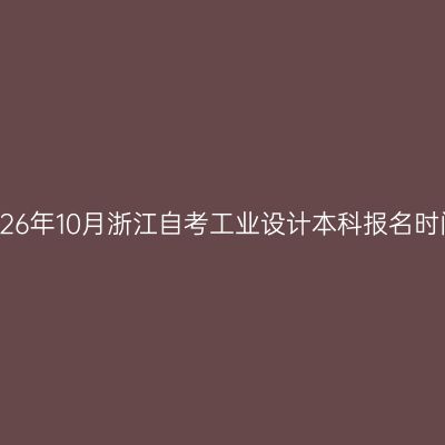 2026年10月浙江自考工业设计本科报名时间
