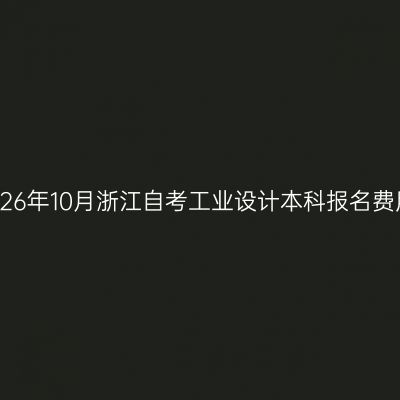 2026年10月浙江自考工业设计本科报名费用