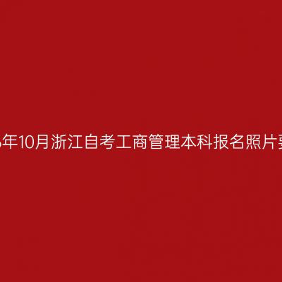 2026年10月浙江自考工商管理本科报名照片要求