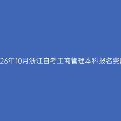 2026年10月浙江自考工商管理本科报名费用