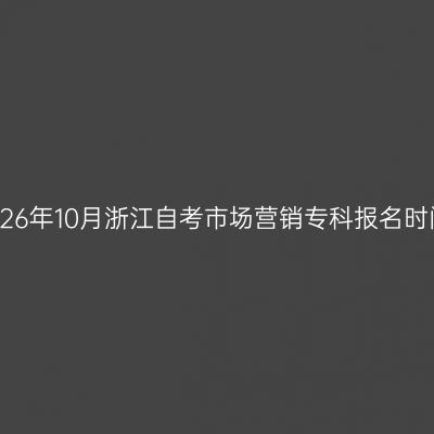2026年10月浙江自考市场营销专科报名时间