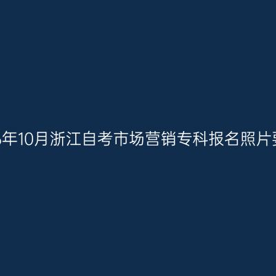 2026年10月浙江自考市场营销专科报名照片要求