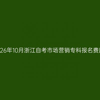 2026年10月浙江自考市场营销专科报名费用