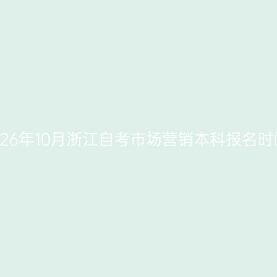 2026年10月浙江自考市场营销本科报名时间