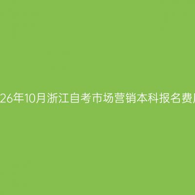 2026年10月浙江自考市场营销本科报名费用