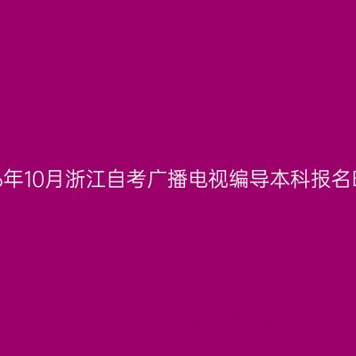 2026年10月浙江自考广播电视编导本科报名时间
