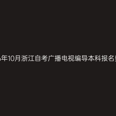 2026年10月浙江自考广播电视编导本科报名费用