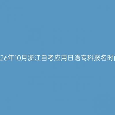 2026年10月浙江自考应用日语专科报名时间