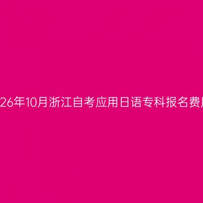 2026年10月浙江自考应用日语专科报名费用