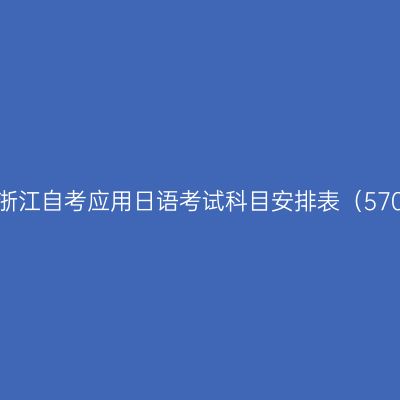 2026年10月浙江自考应用日语考试科目安排表（570206Y安排）